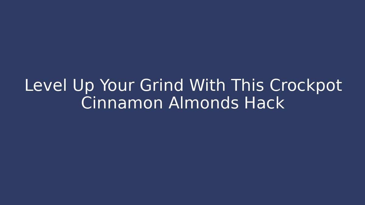 Level Up Your Grind With This Crockpot Cinnamon Almonds Hack - Create More Assets