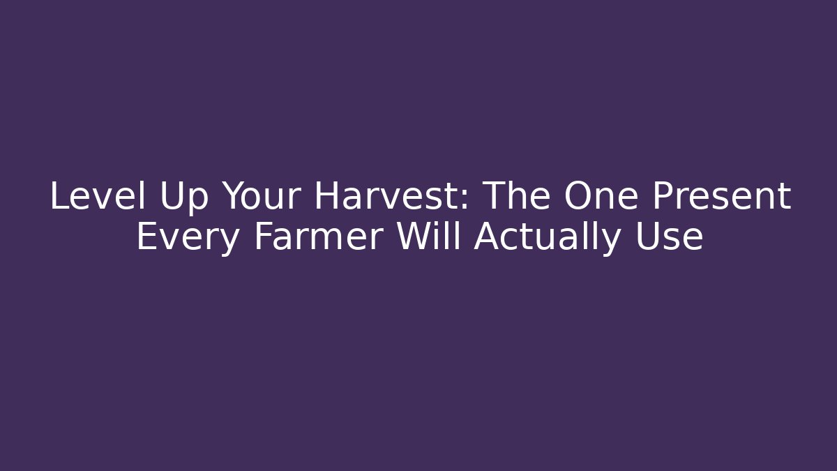 Level Up Your Harvest: The One Present Every Farmer Will Actually Use - Create More Assets