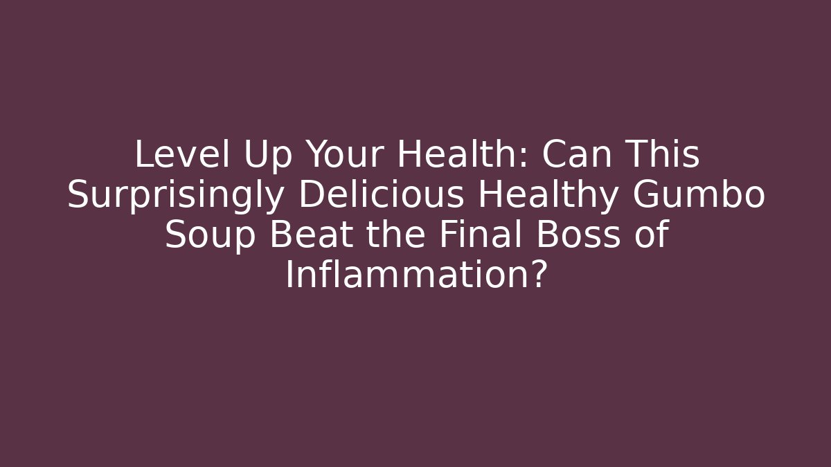 Level Up Your Health: Can This Surprisingly Delicious Healthy Gumbo Soup Beat the Final Boss of Inflammation?