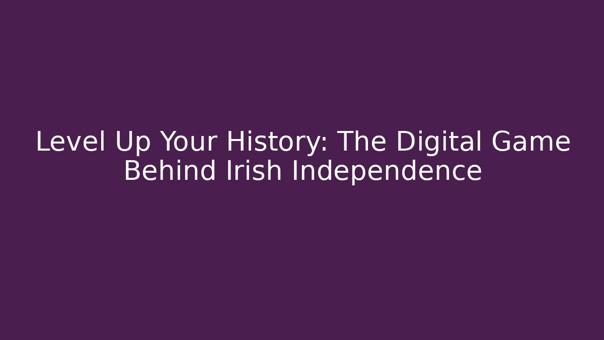 Level Up Your History: The Digital Game Behind Irish Independence