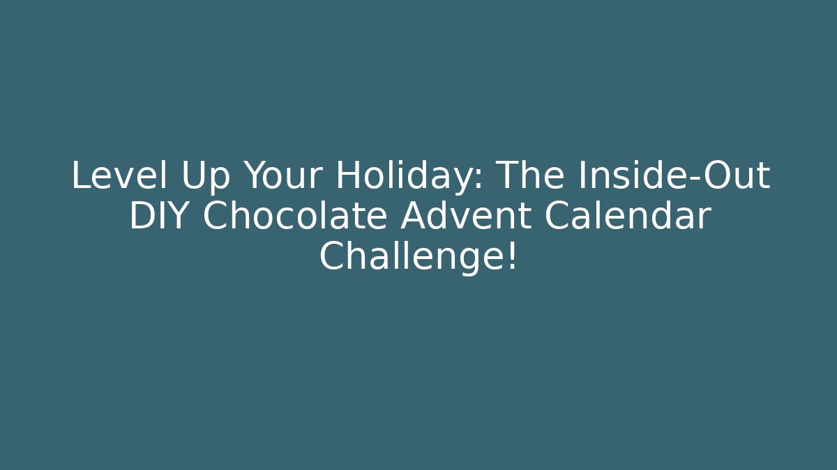 Level Up Your Holiday: The Inside-Out DIY Chocolate Advent Calendar Challenge!