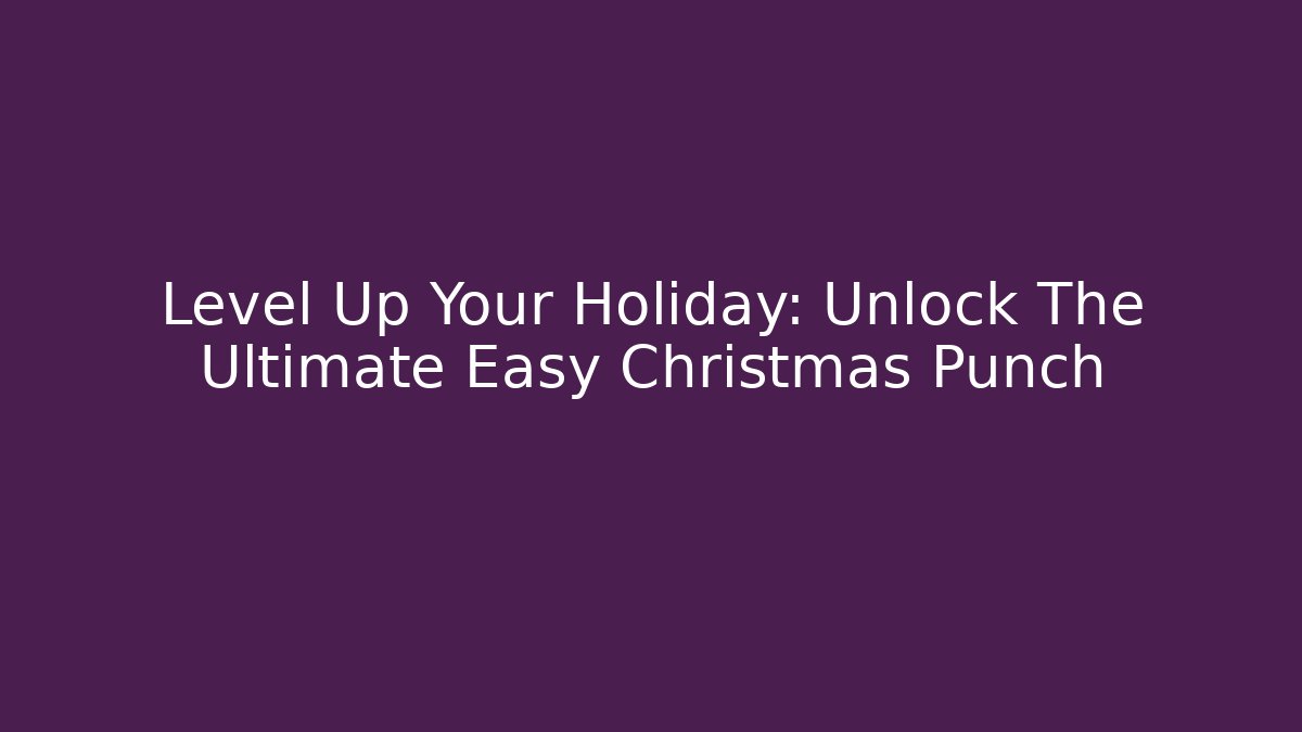 Level Up Your Holiday: Unlock The Ultimate Easy Christmas Punch