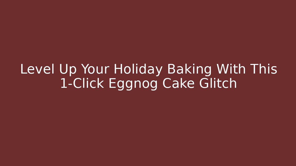 Level Up Your Holiday Baking With This 1-Click Eggnog Cake Glitch