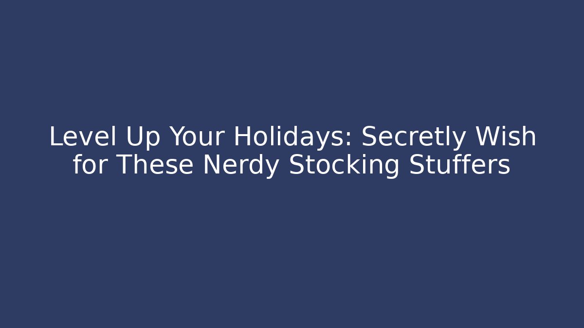 Level Up Your Holidays: Secretly Wish for These Nerdy Stocking Stuffers