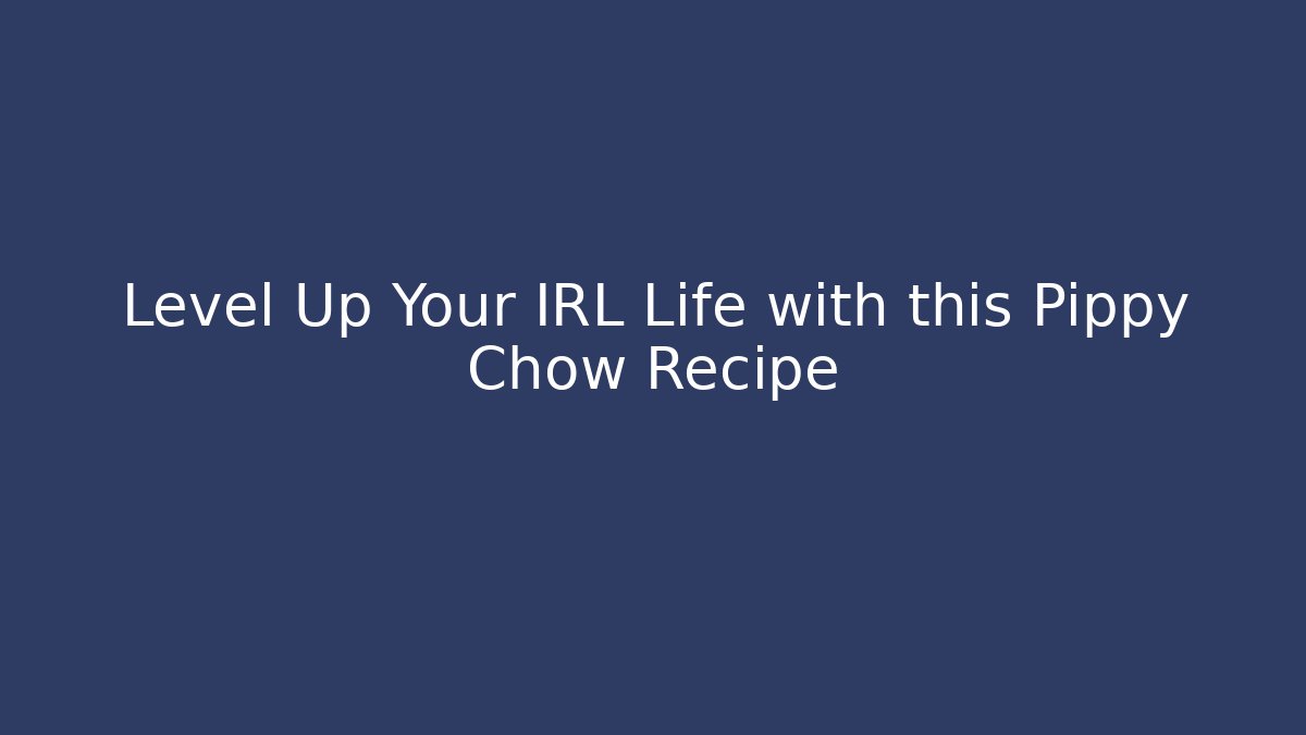 Level Up Your IRL Life with this Pippy Chow Recipe