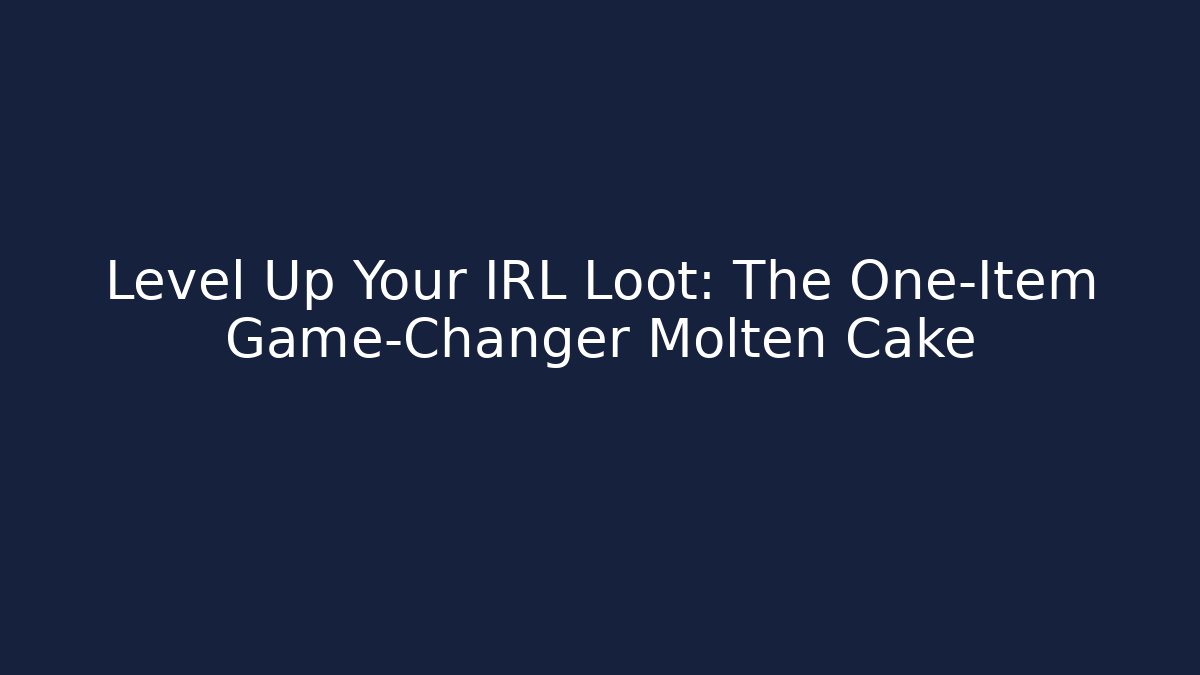 Level Up Your IRL Loot: The One-Item Game-Changer Molten Cake