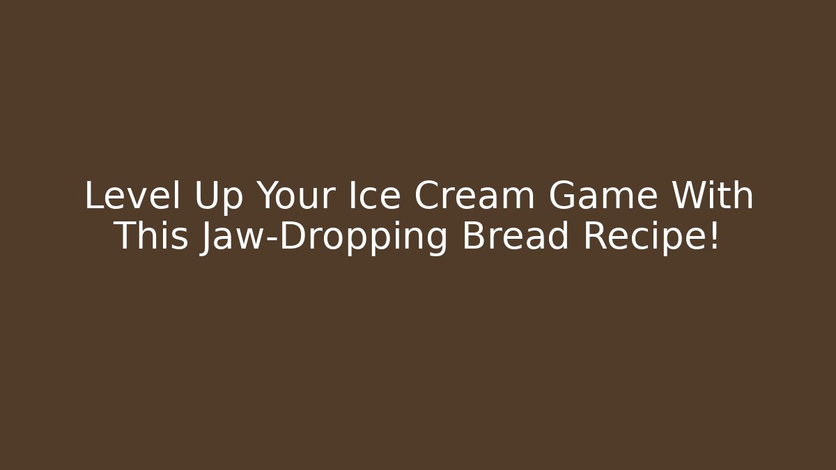 Level Up Your Ice Cream Game With This Jaw-Dropping Bread Recipe!