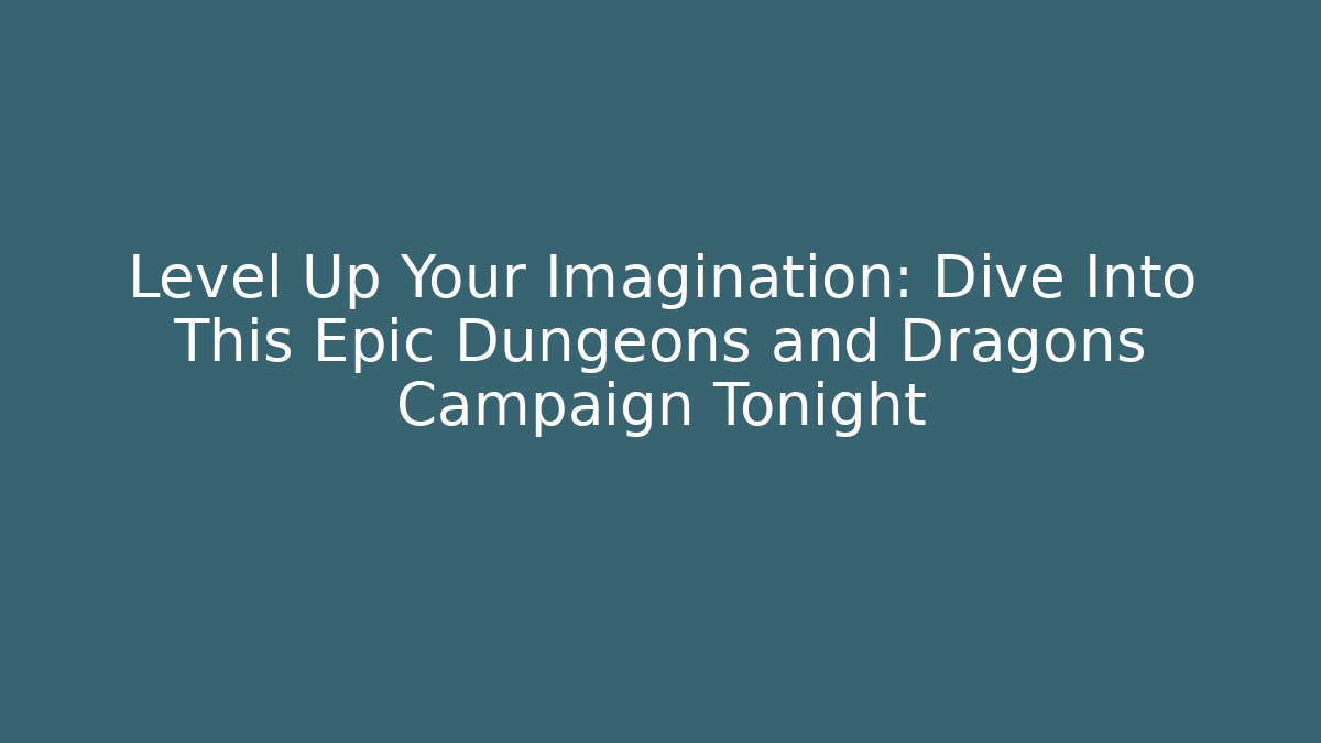 Level Up Your Imagination: Dive Into This Epic Dungeons and Dragons Campaign Tonight