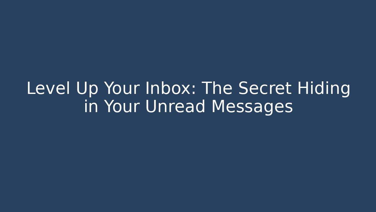 Level Up Your Inbox: The Secret Hiding in Your Unread Messages