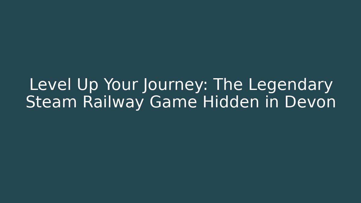 Level Up Your Journey: The Legendary Steam Railway Game Hidden in Devon