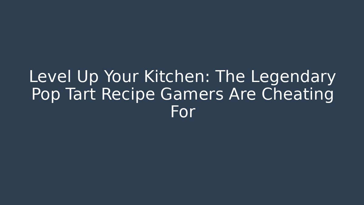 Level Up Your Kitchen: The Legendary Pop Tart Recipe Gamers Are Cheating For