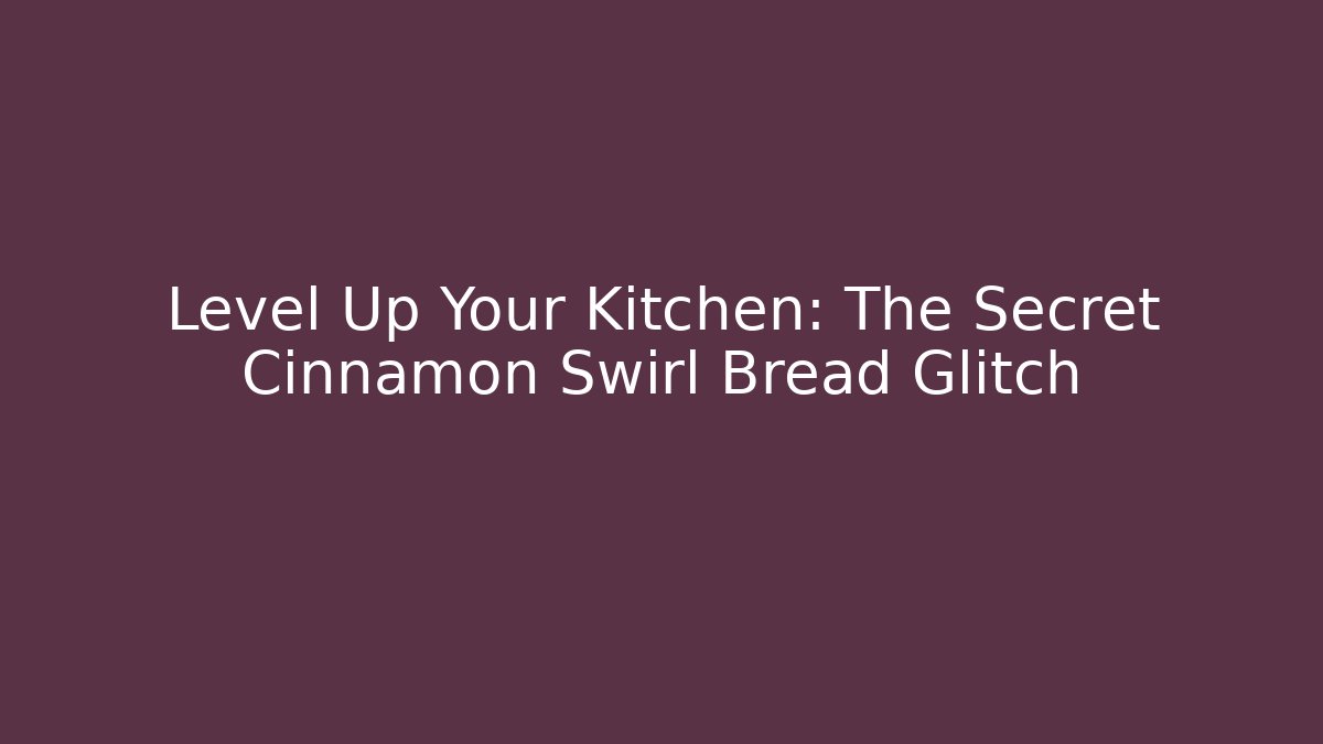Level Up Your Kitchen: The Secret Cinnamon Swirl Bread Glitch