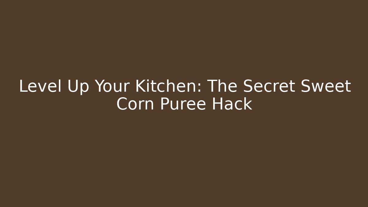 Level Up Your Kitchen: The Secret Sweet Corn Puree Hack