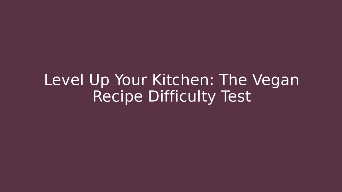 Level Up Your Kitchen: The Vegan Recipe Difficulty Test - Create More Assets