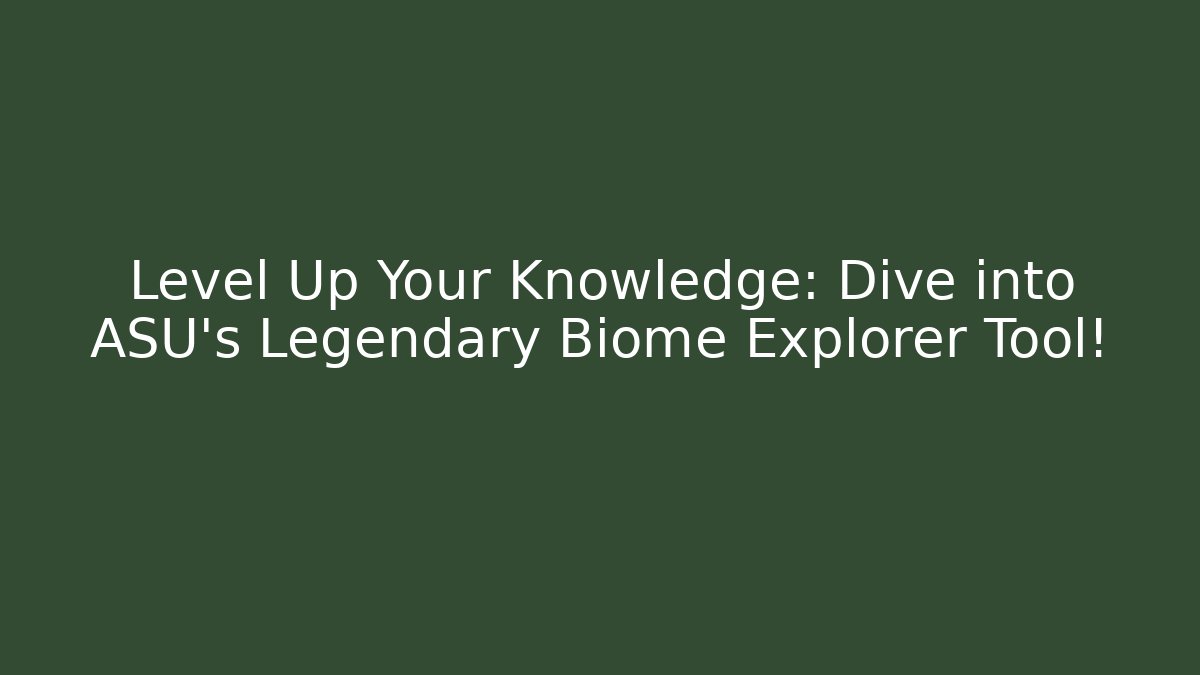 Level Up Your Knowledge: Dive into ASU's Legendary Biome Explorer Tool!