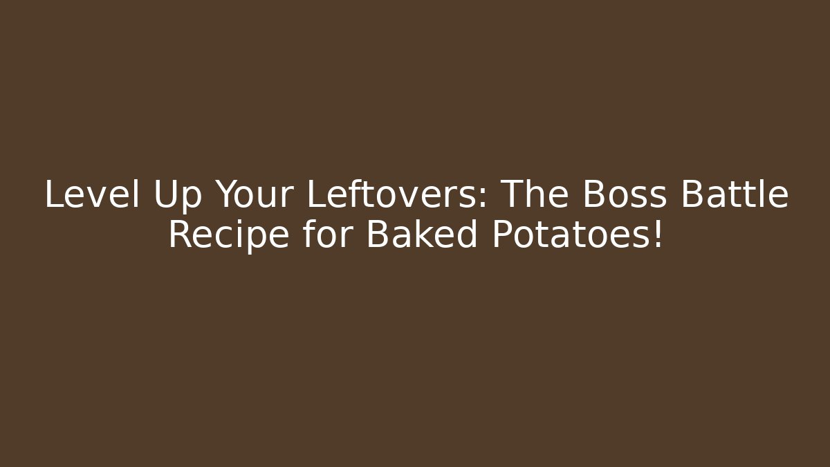 Level Up Your Leftovers: The Boss Battle Recipe for Baked Potatoes!