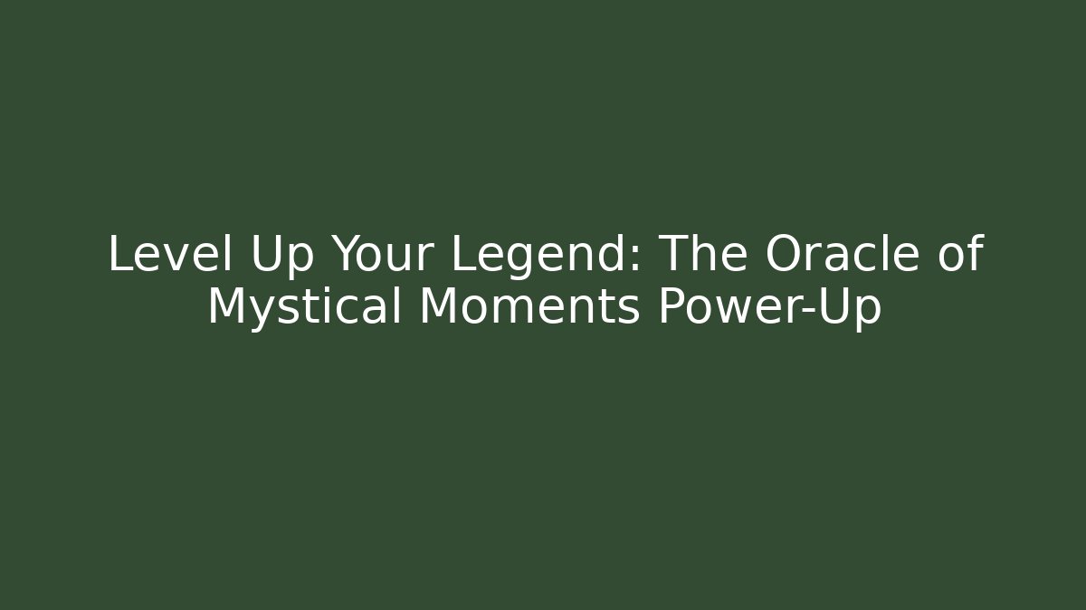 Level Up Your Legend: The Oracle of Mystical Moments Power-Up