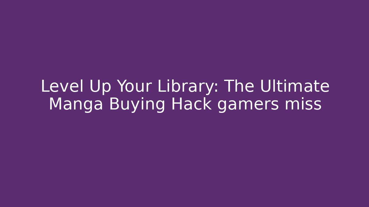 Level Up Your Library: The Ultimate Manga Buying Hack gamers miss
