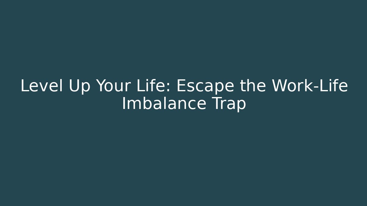 Level Up Your Life: Escape the Work-Life Imbalance Trap