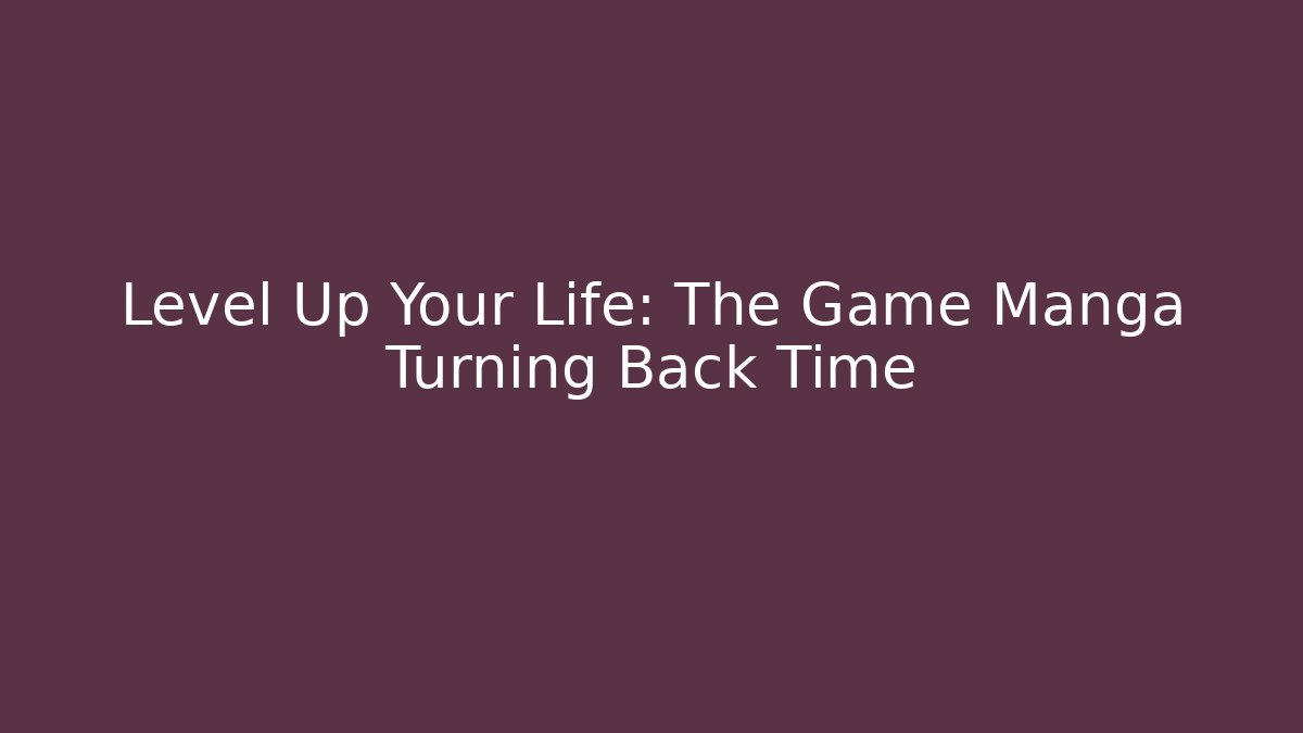 Level Up Your Life: The Game Manga Turning Back Time