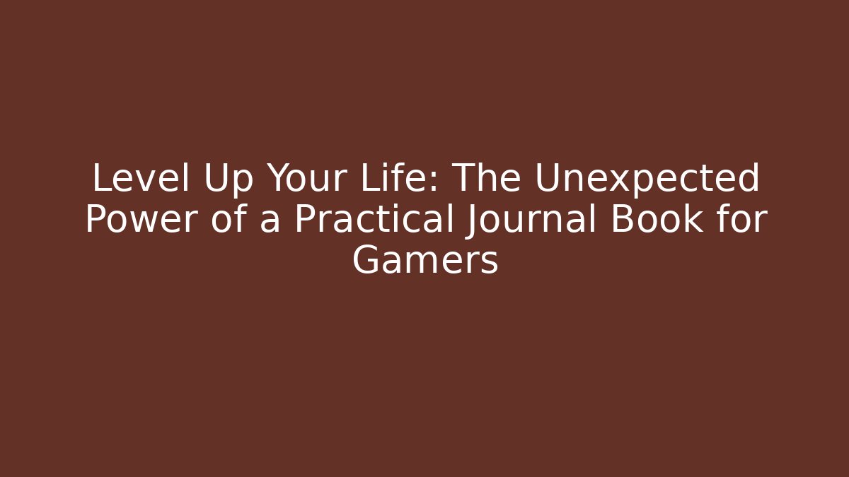 Level Up Your Life: The Unexpected Power of a Practical Journal Book for Gamers