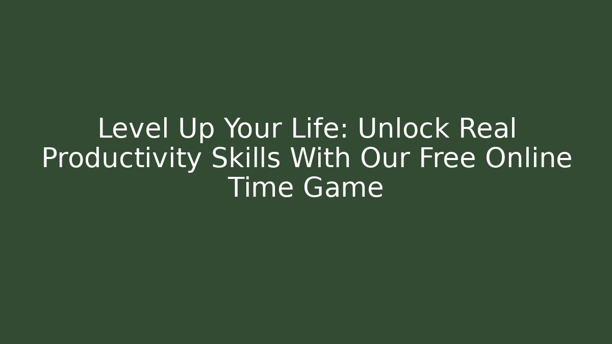 Level Up Your Life: Unlock Real Productivity Skills With Our Free Online Time Game