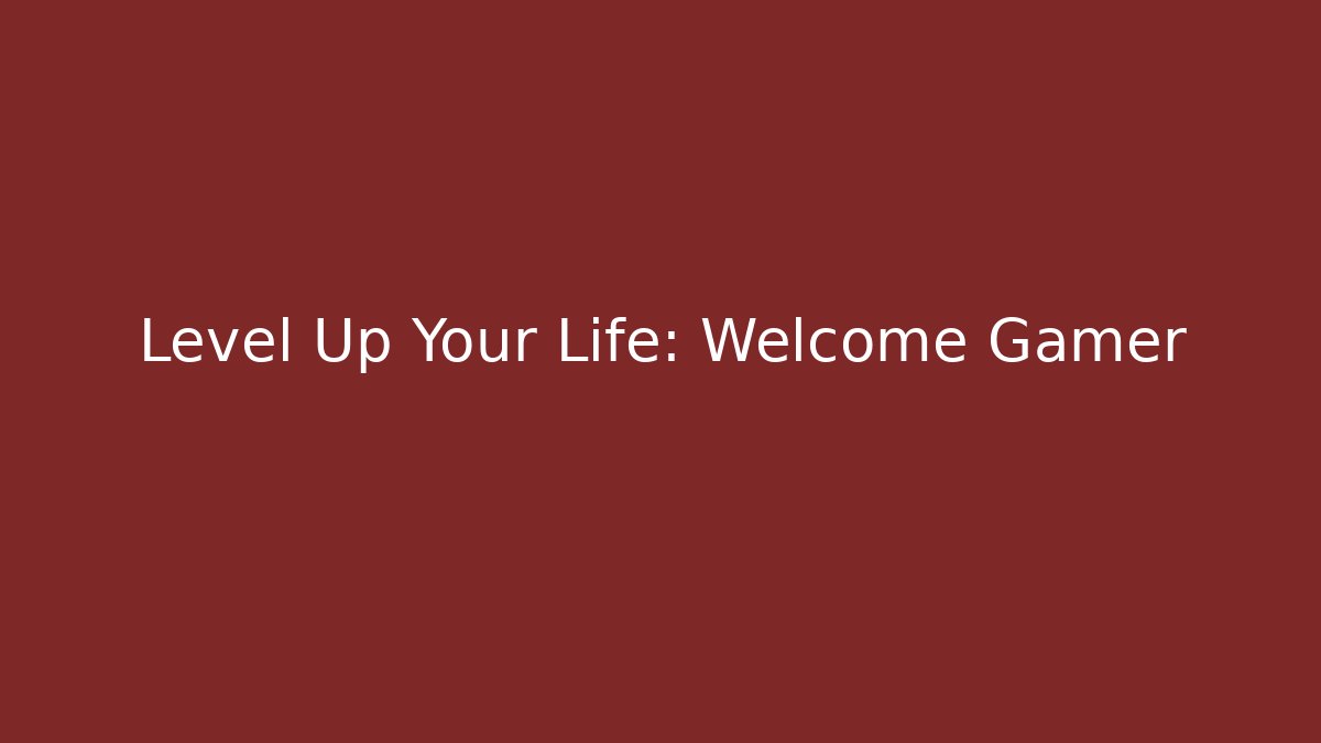 Level Up Your Life: Welcome Gamer