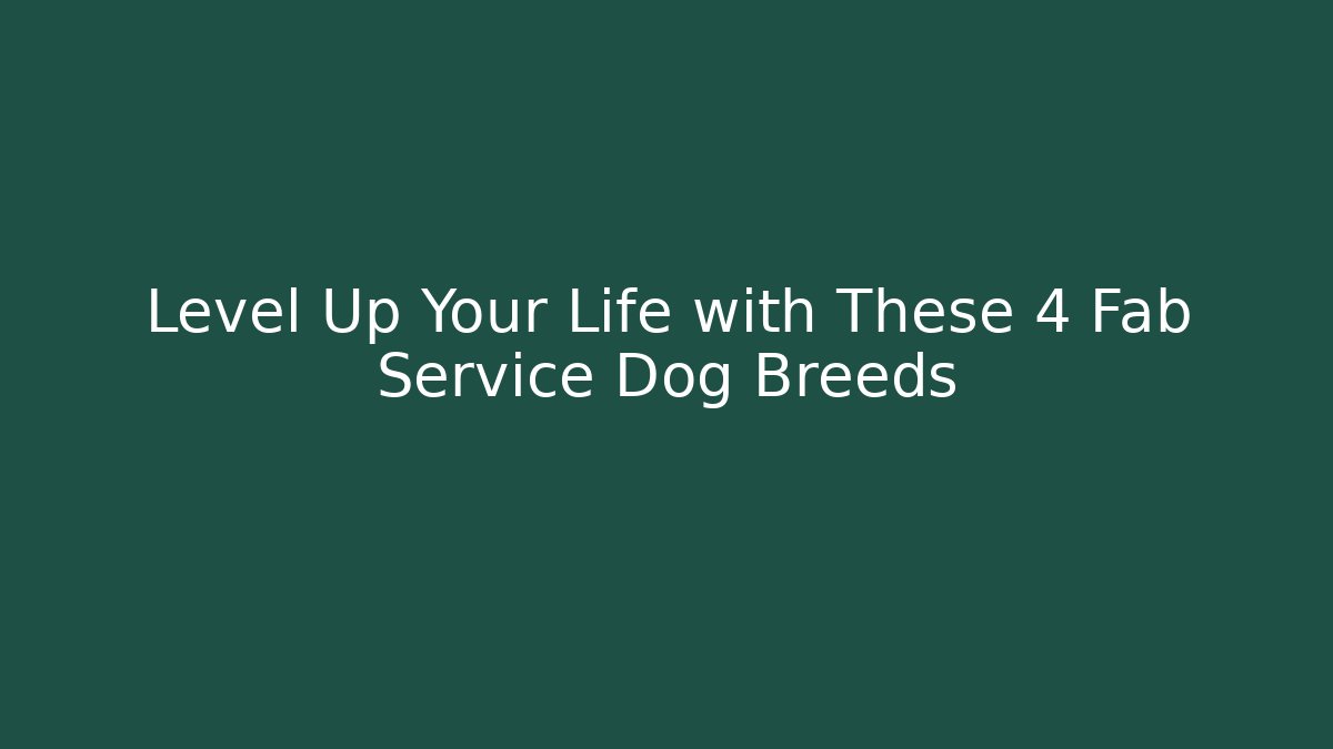 Level Up Your Life with These 4 Fab Service Dog Breeds