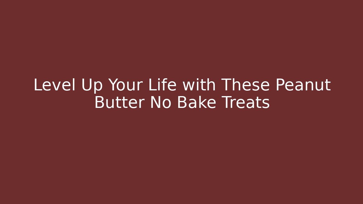 Level Up Your Life with These Peanut Butter No Bake Treats
