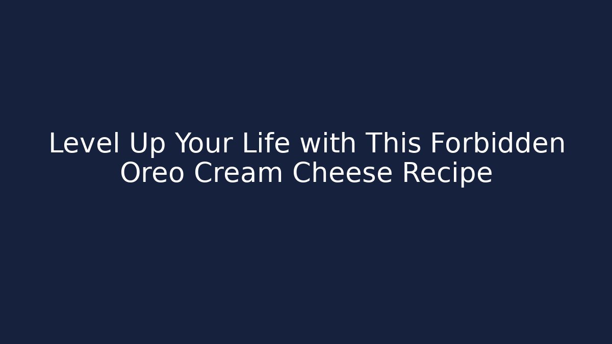 Level Up Your Life with This Forbidden Oreo Cream Cheese Recipe