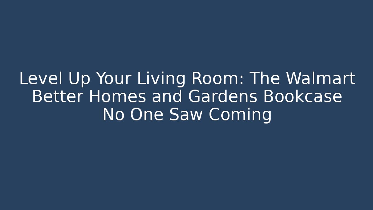 Level Up Your Living Room: The Walmart Better Homes and Gardens Bookcase No One Saw Coming