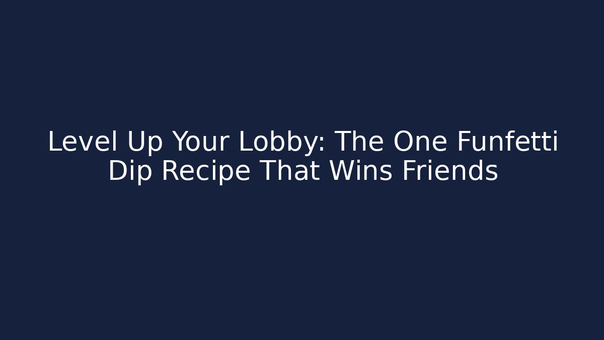 Level Up Your Lobby: The One Funfetti Dip Recipe That Wins Friends