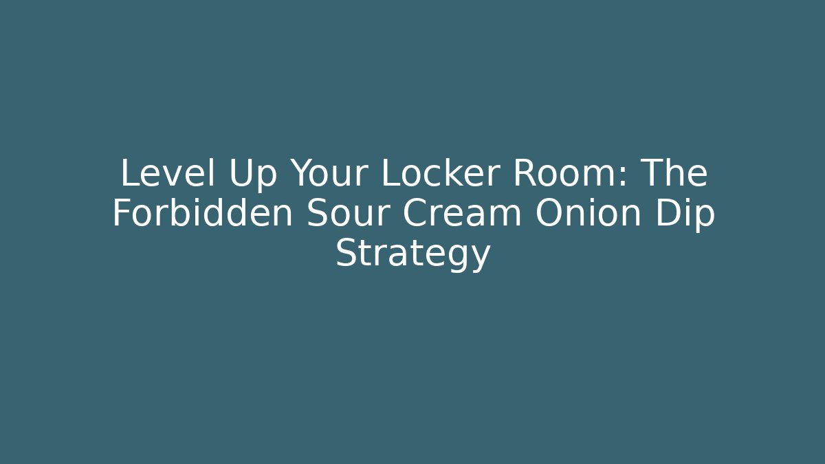 Level Up Your Locker Room: The Forbidden Sour Cream Onion Dip Strategy