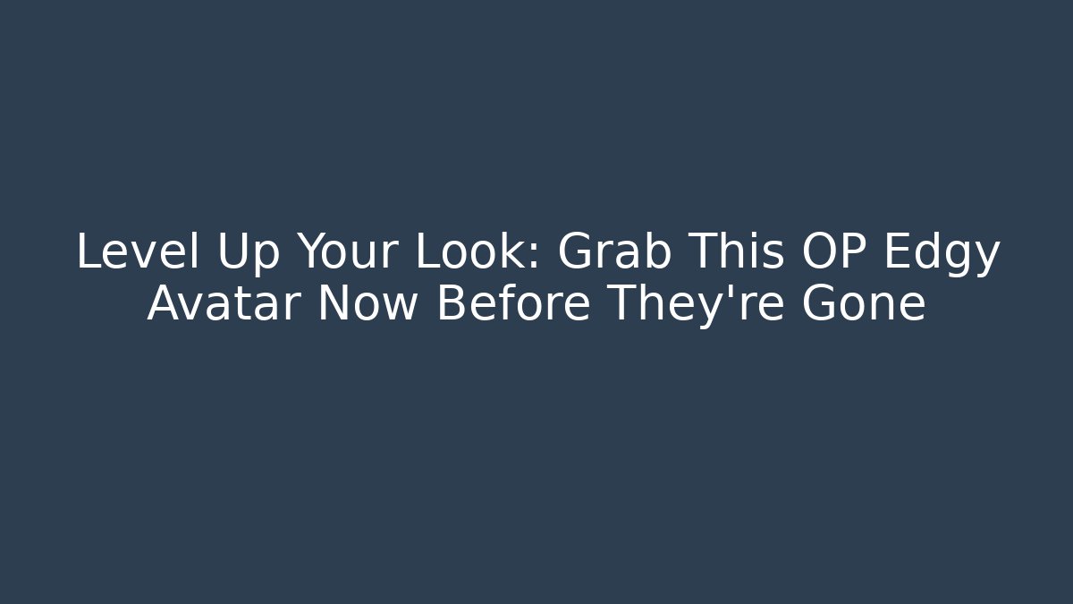 Level Up Your Look: Grab This OP Edgy Avatar Now Before They're Gone
