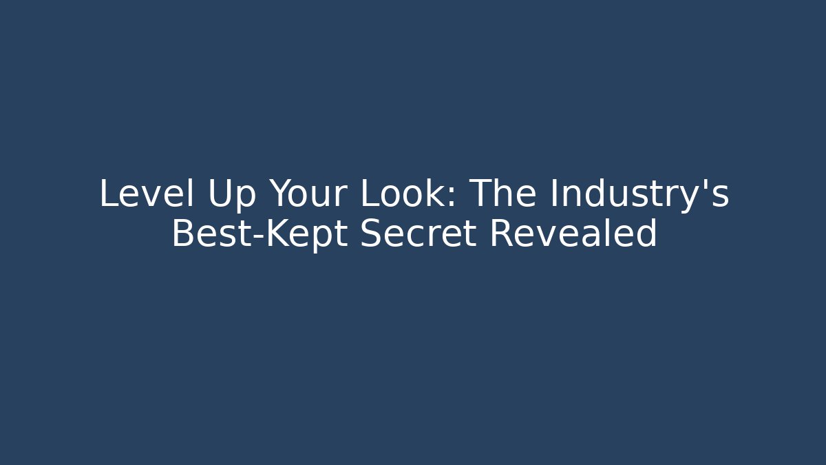 Level Up Your Look: The Industry's Best-Kept Secret Revealed