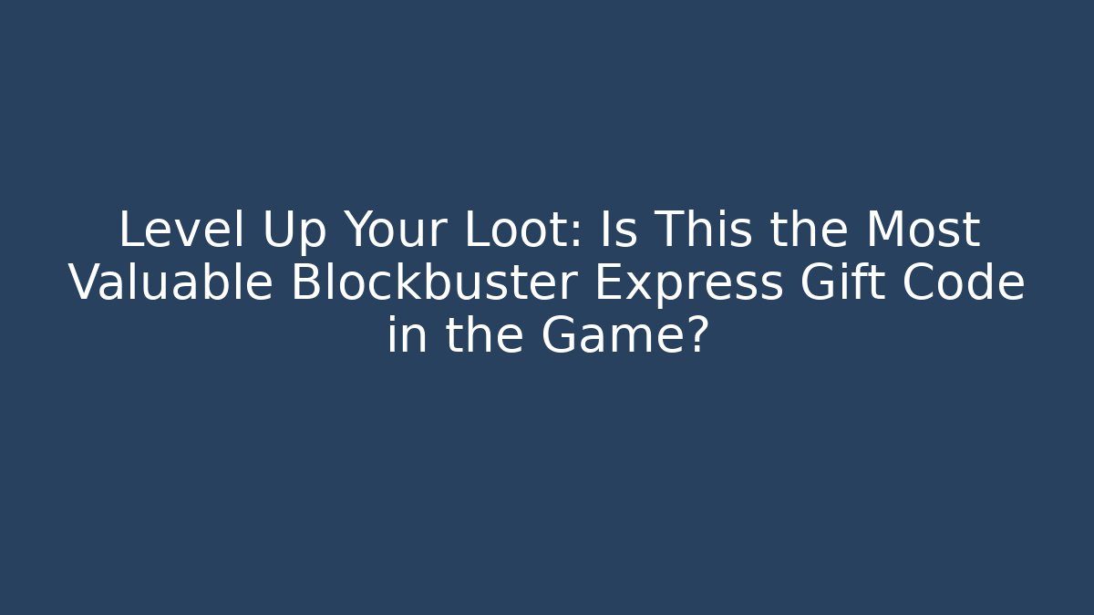 Level Up Your Loot: Is This the Most Valuable Blockbuster Express Gift Code in the Game?