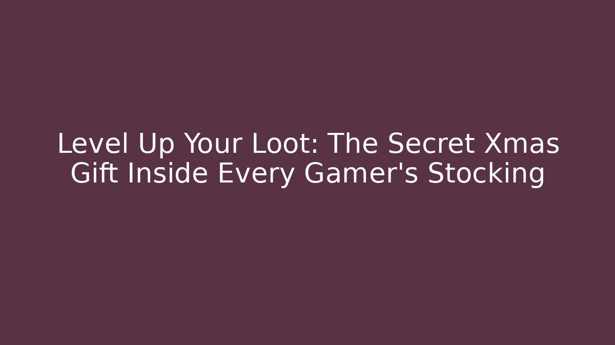 Level Up Your Loot: The Secret Xmas Gift Inside Every Gamer's Stocking