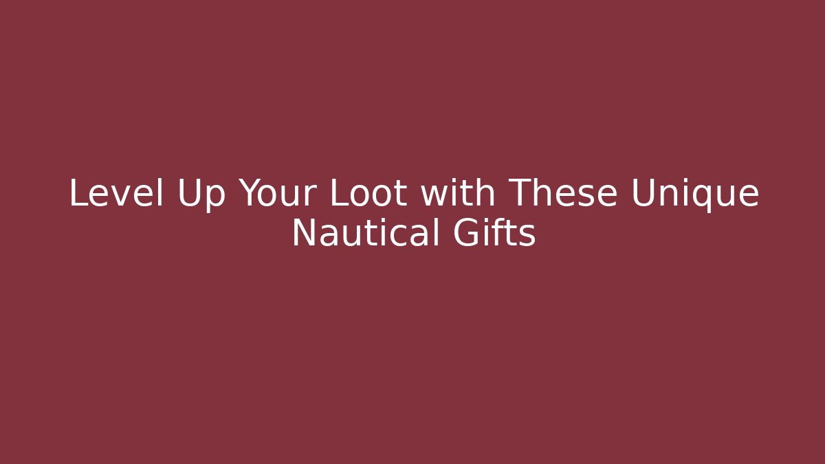 Level Up Your Loot with These Unique Nautical Gifts
