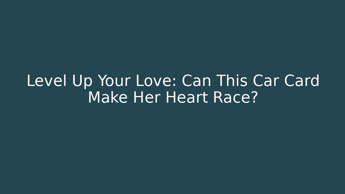 Level Up Your Love: Can This Car Card Make Her Heart Race?
