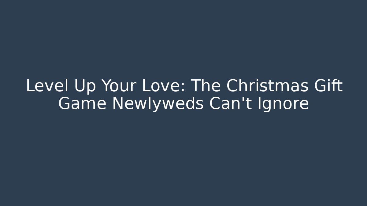 Level Up Your Love: The Christmas Gift Game Newlyweds Can't Ignore