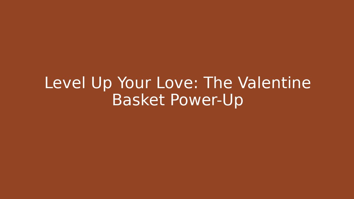 Level Up Your Love: The Valentine Basket Power-Up