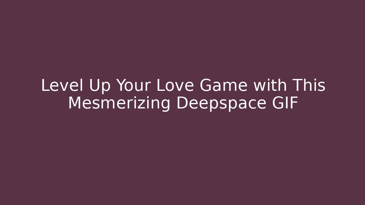 Level Up Your Love Game with This Mesmerizing Deepspace GIF - Create More Assets