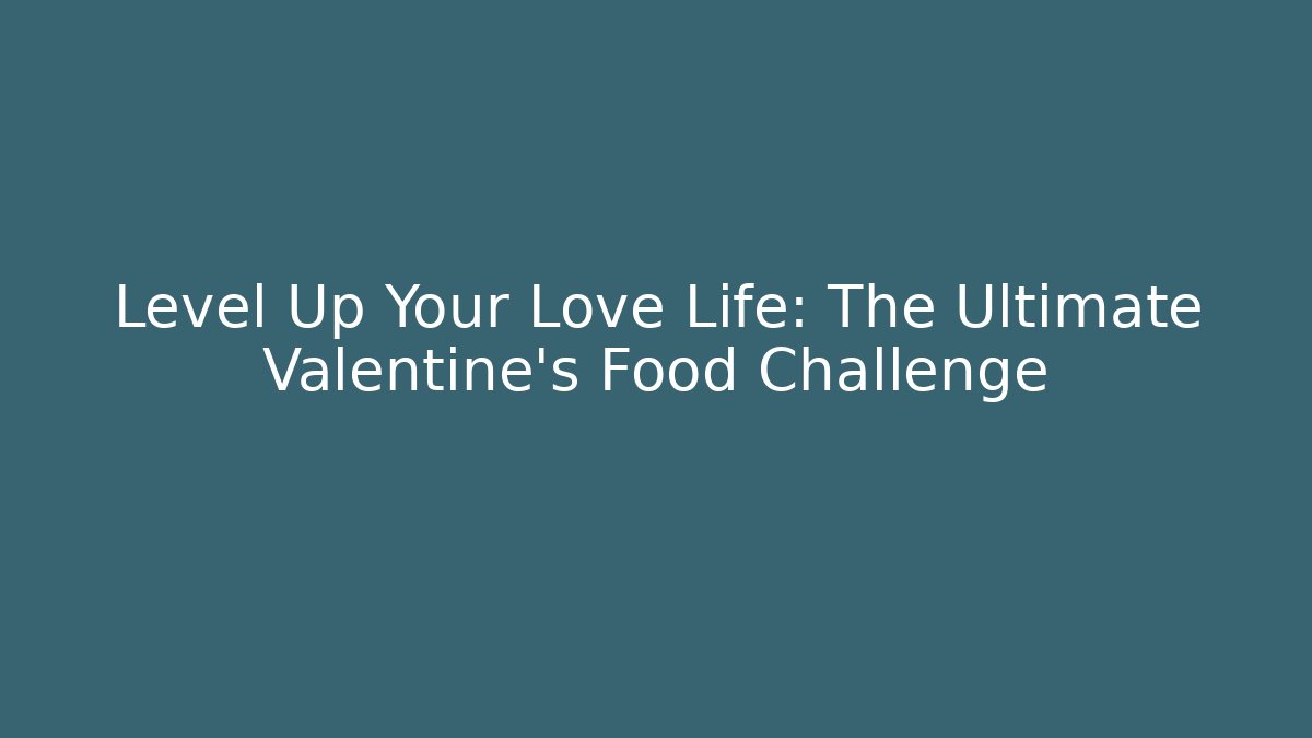 Level Up Your Love Life: The Ultimate Valentine's Food Challenge