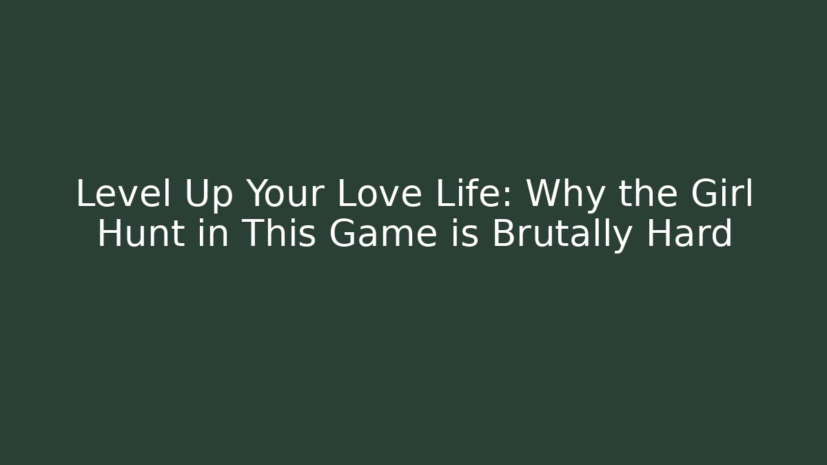 Level Up Your Love Life: Why the Girl Hunt in This Game is Brutally Hard