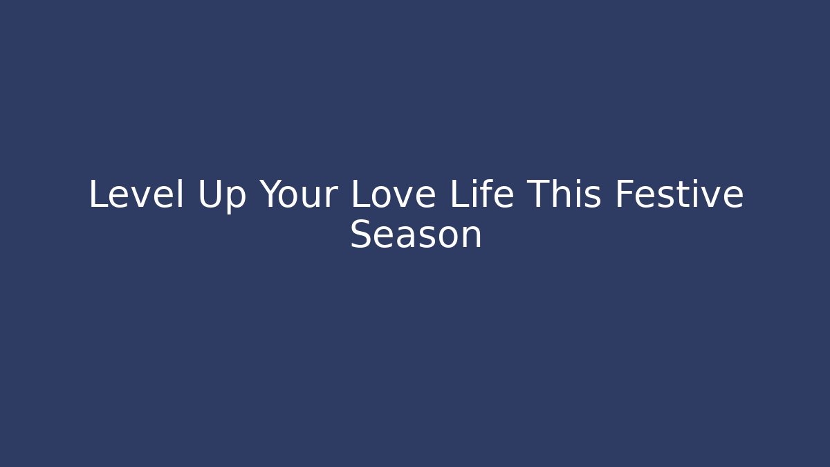 Level Up Your Love Life This Festive Season