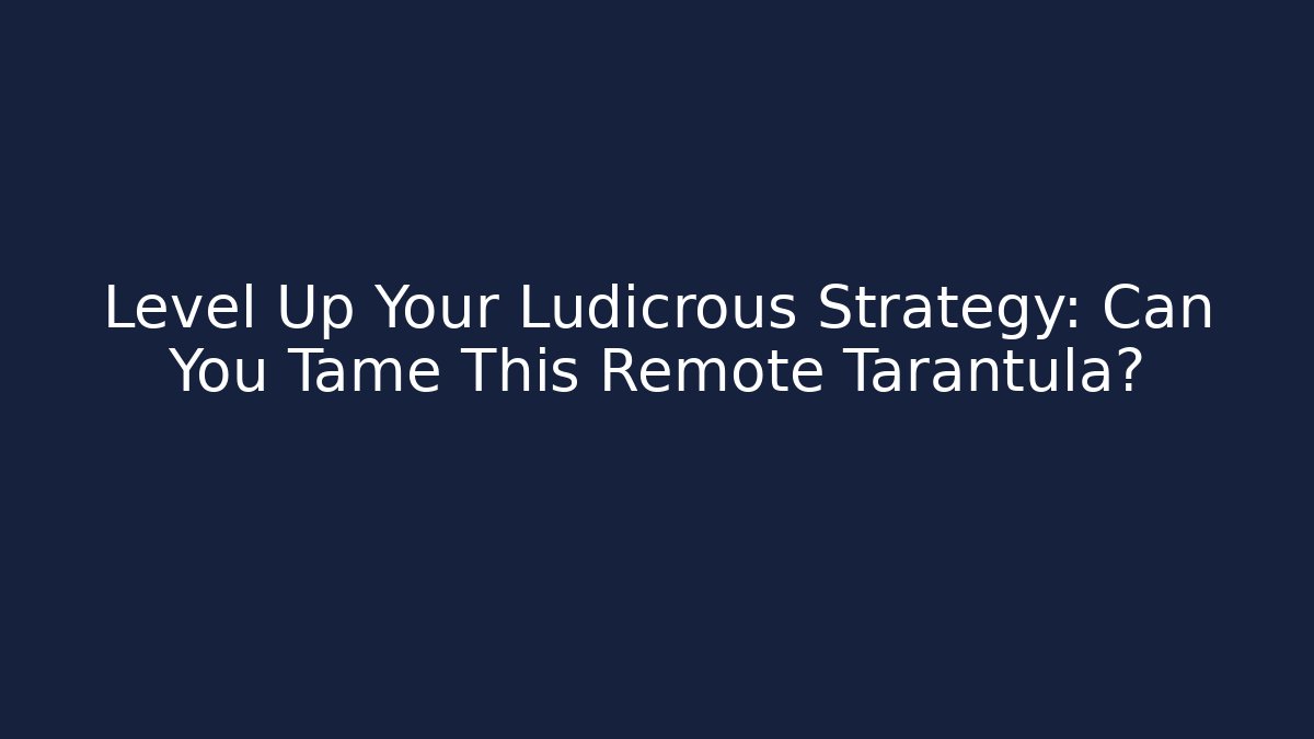 Level Up Your Ludicrous Strategy: Can You Tame This Remote Tarantula? - Create More Assets