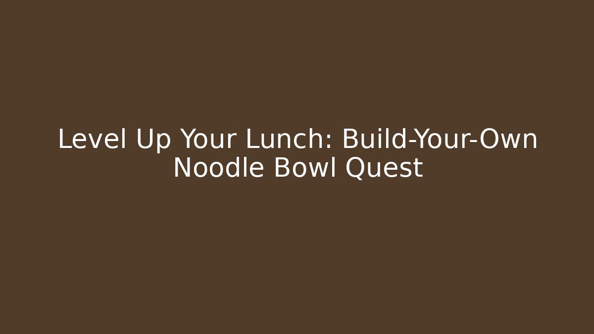 Level Up Your Lunch: Build-Your-Own Noodle Bowl Quest