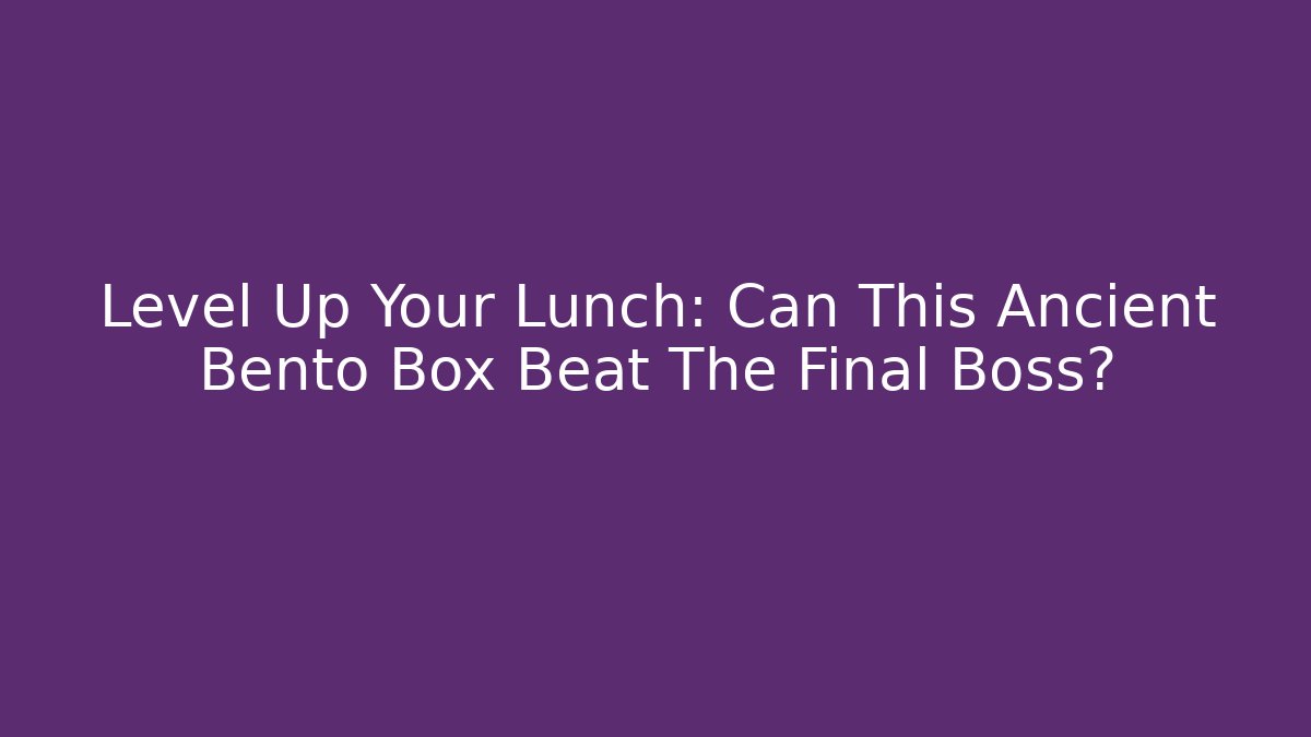 Level Up Your Lunch: Can This Ancient Bento Box Beat The Final Boss?