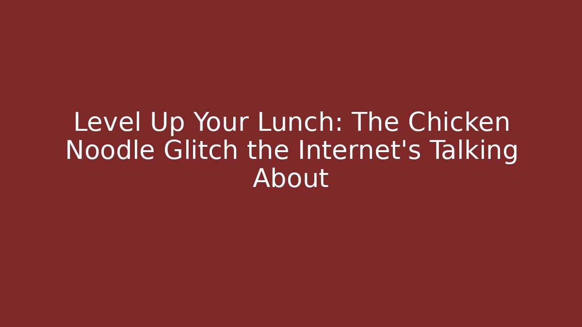 Level Up Your Lunch: The Chicken Noodle Glitch the Internet's Talking About
