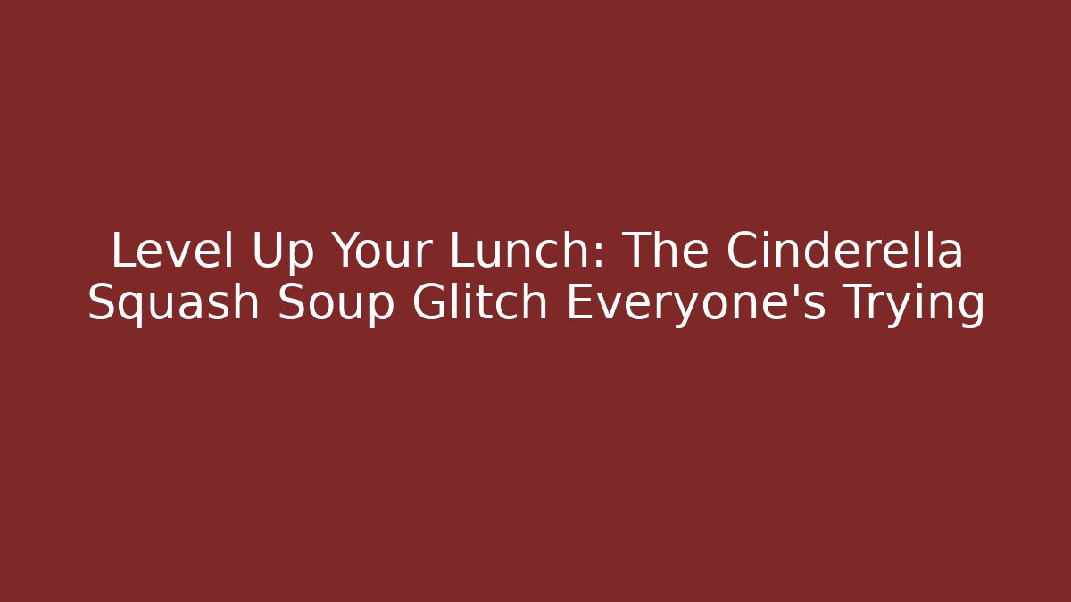 Level Up Your Lunch: The Cinderella Squash Soup Glitch Everyone's Trying